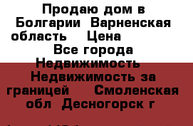 Продаю дом в Болгарии, Варненская область. › Цена ­ 62 000 - Все города Недвижимость » Недвижимость за границей   . Смоленская обл.,Десногорск г.